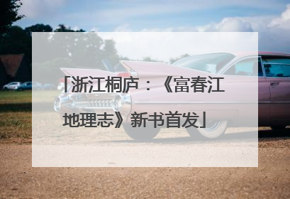 浙江桐庐：《富春江地理志》新书首发